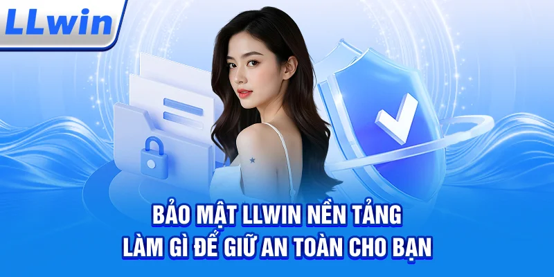Bảo Mật LLWIN – Nền Tảng Làm Gì Để Giữ An Toàn Cho Bạn?