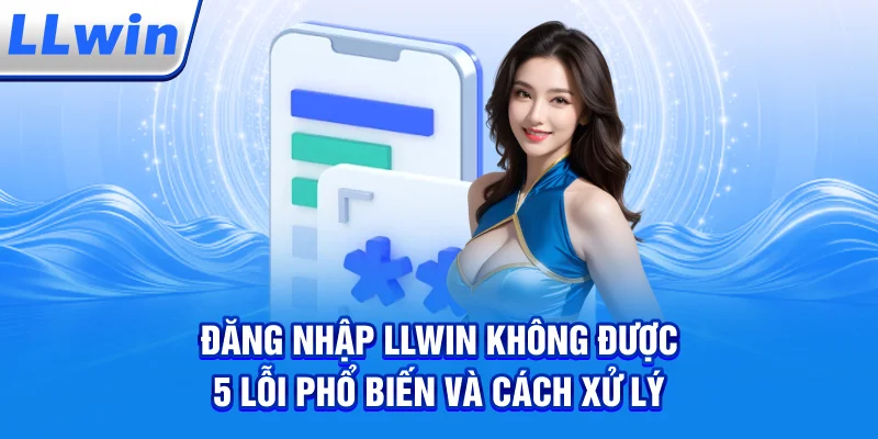 Đăng Nhập LLWIN Không Được – 5 Lỗi Phổ Biến Và Cách Xử Lý